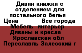 Диван-книжка с отделением для постельного белья › Цена ­ 3 500 - Все города Мебель, интерьер » Диваны и кресла   . Ярославская обл.,Переславль-Залесский г.